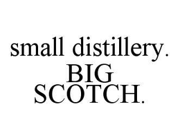 SMALL DISTILLERY. BIG SCOTCH. trademark