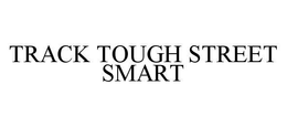 TRACK TOUGH STREET SMART trademark