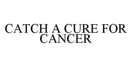 CATCH A CURE FOR CANCER trademark