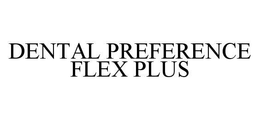 DENTAL PREFERENCE FLEX PLUS trademark