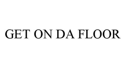 GET ON DA FLOOR trademark