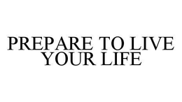 PREPARE TO LIVE YOUR LIFE trademark