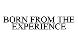 BORN FROM THE EXPERIENCE trademark