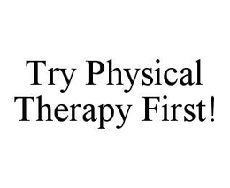 TRY PHYSICAL THERAPY FIRST! trademark
