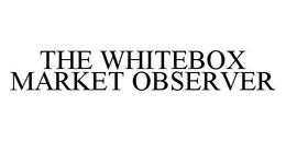 THE WHITEBOX MARKET OBSERVER trademark