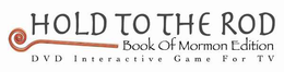 HOLD TO THE ROD BOOK OF MORMON EDITION DVD INTERACTIVE GAME FOR TV trademark