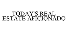 TODAY'S REAL ESTATE AFICIONADO trademark