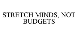 STRETCH MINDS, NOT BUDGETS trademark