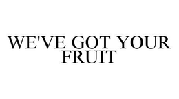 WE'VE GOT YOUR FRUIT trademark