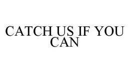 CATCH US IF YOU CAN trademark