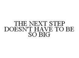 THE NEXT STEP DOESN'T HAVE TO BE SO BIG trademark
