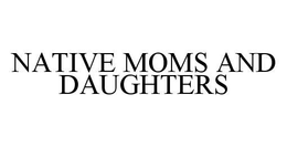 NATIVE MOMS AND DAUGHTERS trademark