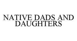 NATIVE DADS AND DAUGHTERS trademark