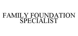 FAMILY FOUNDATION SPECIALIST trademark