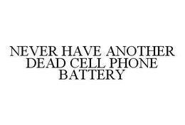 NEVER HAVE ANOTHER DEAD CELL PHONE BATTERY trademark