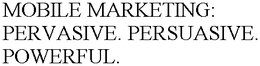 MOBILE MARKETING: PERVASIVE. PERSUASIVE. POWERFUL. trademark