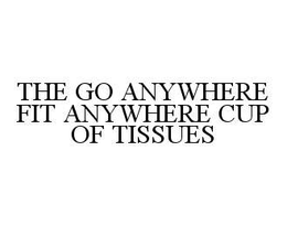 THE GO ANYWHERE FIT ANYWHERE CUP OF TISSUES trademark