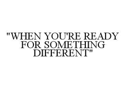 "WHEN YOU'RE READY FOR SOMETHING DIFFERENT" trademark
