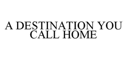 A DESTINATION YOU CALL HOME trademark