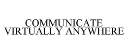 COMMUNICATE VIRTUALLY ANYWHERE trademark
