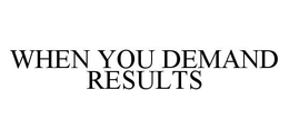 WHEN YOU DEMAND RESULTS trademark