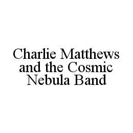 CHARLIE MATTHEWS AND THE COSMIC NEBULA BAND trademark