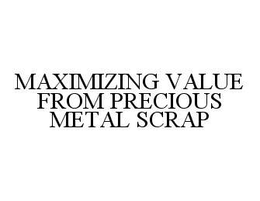 MAXIMIZING VALUE FROM PRECIOUS METAL SCRAP trademark