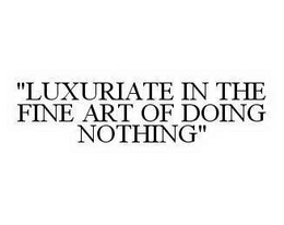 "LUXURIATE IN THE FINE ART OF DOING NOTHING" trademark