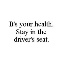 IT'S YOUR HEALTH. STAY IN THE DRIVER'S SEAT. trademark