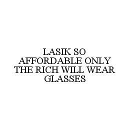 LASIK SO AFFORDABLE ONLY THE RICH WILL WEAR GLASSES trademark