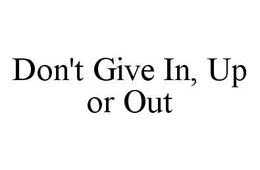DON'T GIVE IN, UP OR OUT trademark