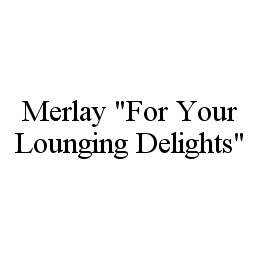 MERLAY "FOR YOUR LOUNGING DELIGHTS" trademark