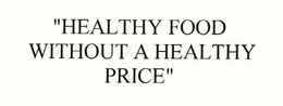 "HEALTHY FOOD WITHOUT A HEALTHY PRICE" trademark