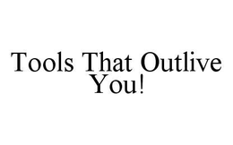 TOOLS THAT OUTLIVE YOU! trademark