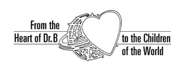 FROM THE HEART OF DR. B TO THE CHILDREN OF THE WORLD trademark