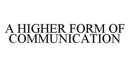 A HIGHER FORM OF COMMUNICATION trademark