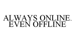 ALWAYS ONLINE. EVEN OFFLINE trademark