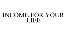INCOME FOR YOUR LIFE trademark