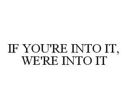 IF YOU'RE INTO IT, WE'RE INTO IT trademark
