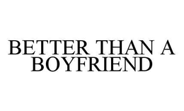 BETTER THAN A BOYFRIEND trademark