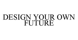 DESIGN YOUR OWN FUTURE trademark