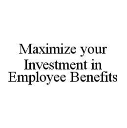 MAXIMIZE YOUR INVESTMENT IN EMPLOYEE BENEFITS trademark