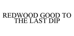 REDWOOD GOOD TO THE LAST DIP trademark