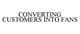 CONVERTING CUSTOMERS INTO FANS trademark