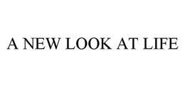 A NEW LOOK AT LIFE trademark