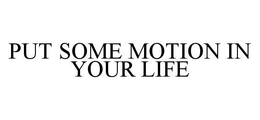 PUT SOME MOTION IN YOUR LIFE trademark