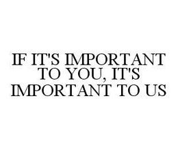 IF IT'S IMPORTANT TO YOU, IT'S IMPORTANT TO US trademark