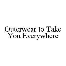 OUTERWEAR TO TAKE YOU EVERYWHERE trademark