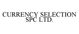 CURRENCY SELECTION SPC LTD. trademark