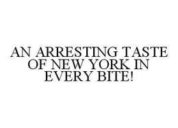 AN ARRESTING TASTE OF NEW YORK IN EVERY BITE! trademark